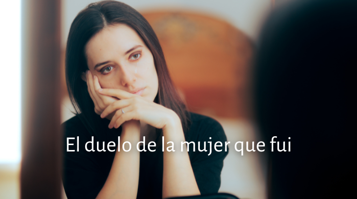 Me miré al espejo y no me reconocí: El duelo de la mujer que fui